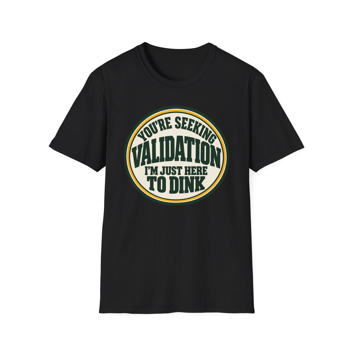 You're seeking validation T-shirt