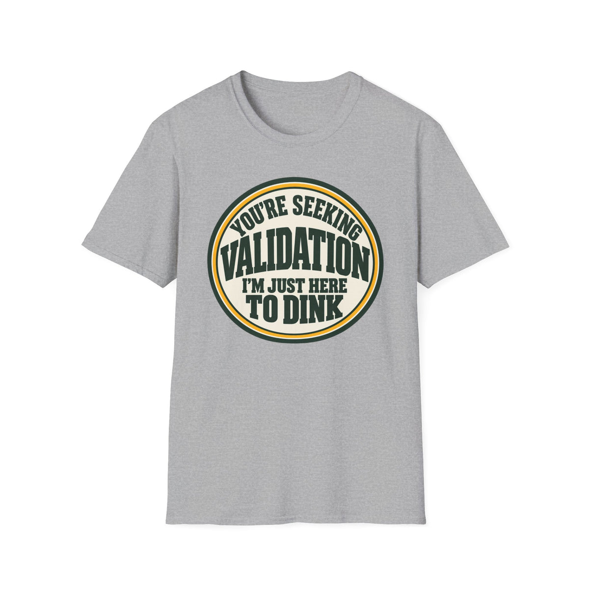 You're seeking validation T-shirt