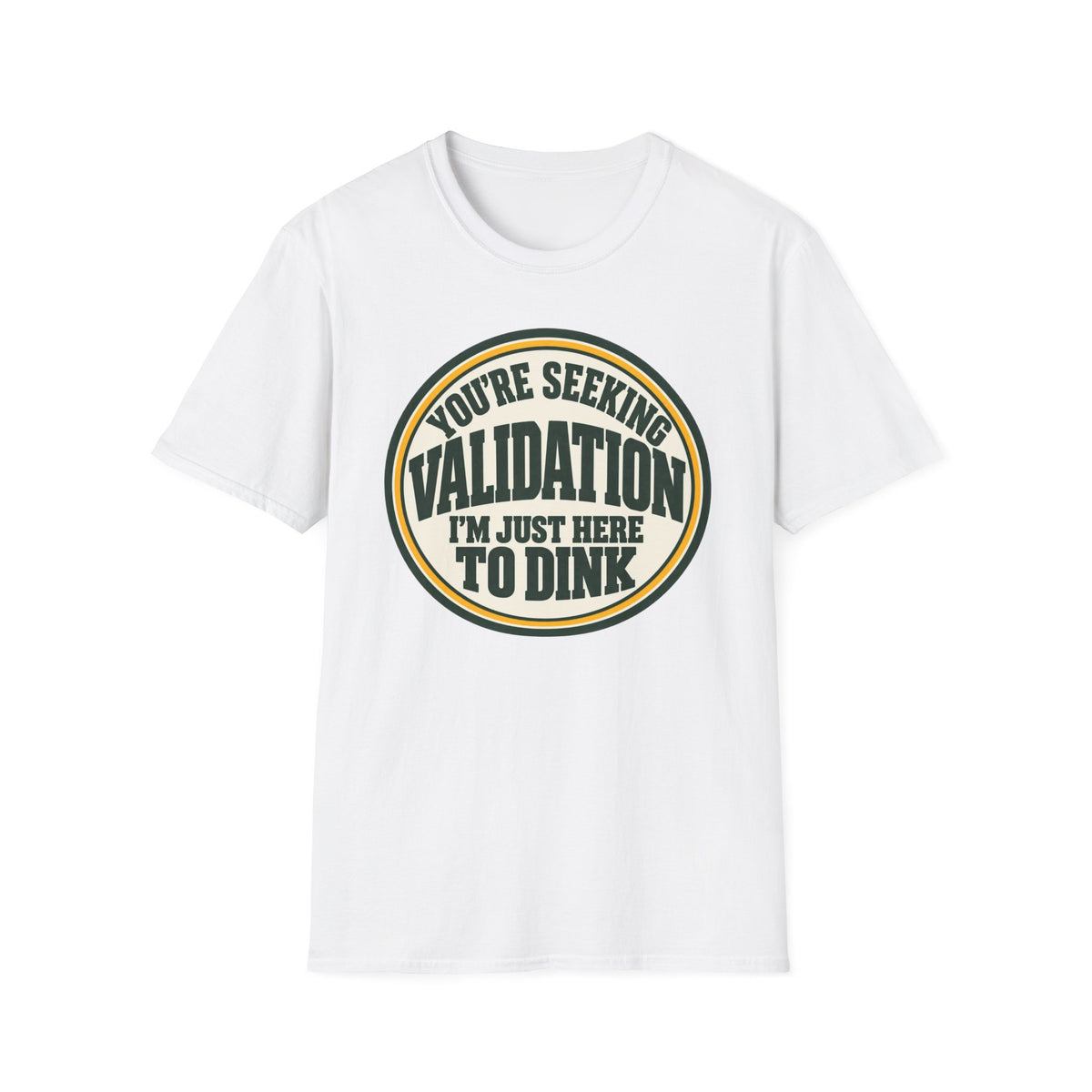 You're seeking validation T-shirt