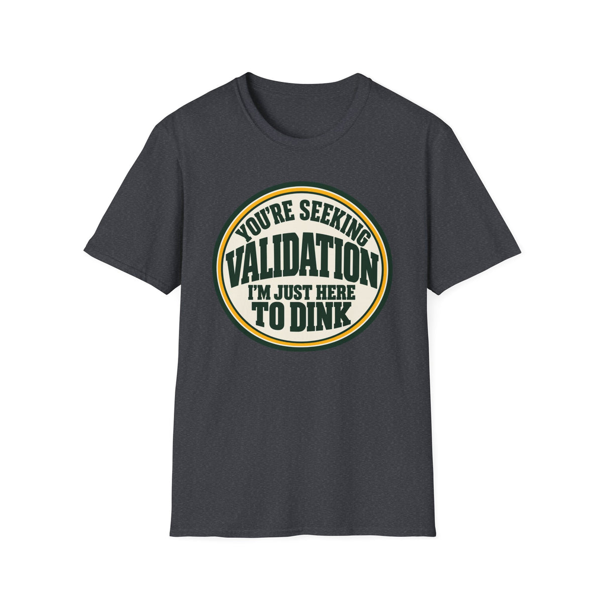 You're seeking validation T-shirt
