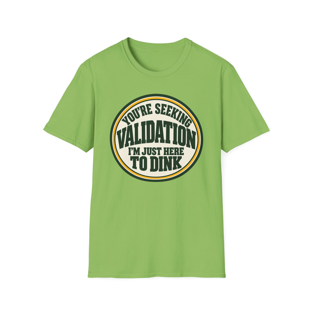 You're seeking validation T-shirt